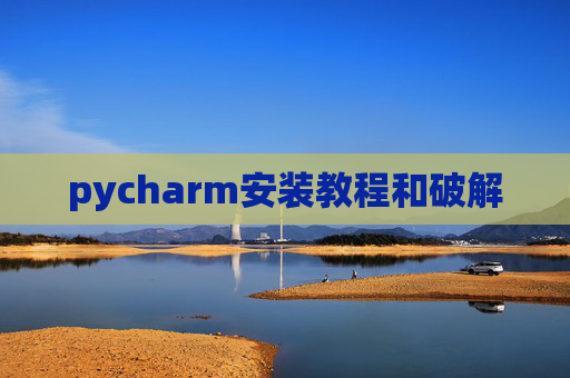 pycharm安装教程和破解 pycharm安装教程和破解